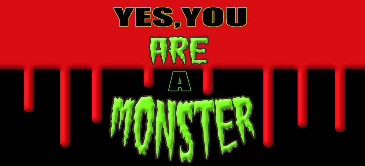 Yes, You ARE A Monster