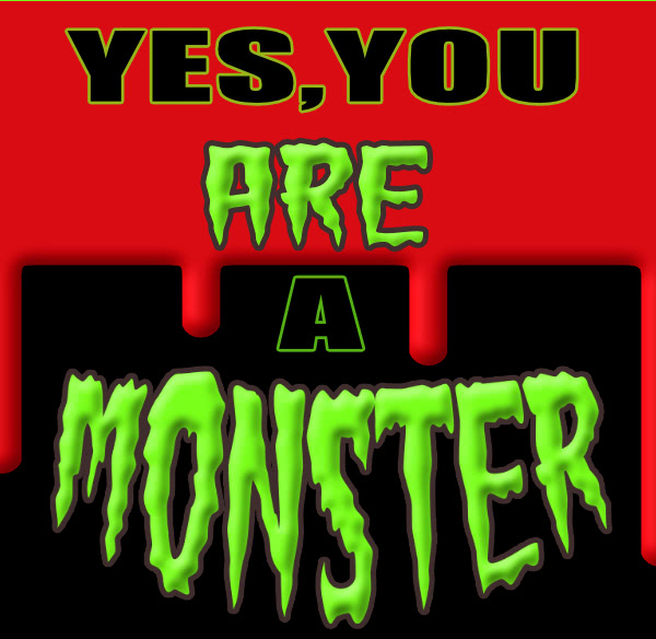 Yes, You ARE A Monster